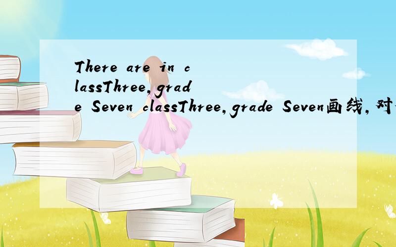 There are in classThree,grade Seven classThree,grade Seven画线,对他提问