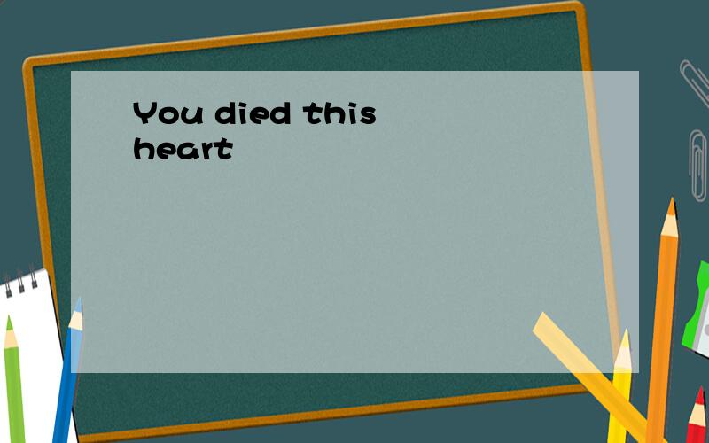 You died this heart