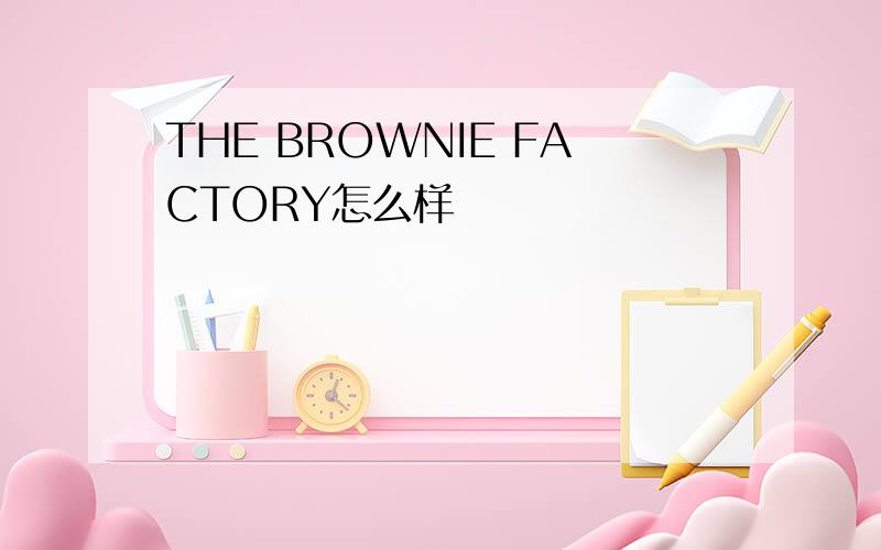 THE BROWNIE FACTORY怎么样