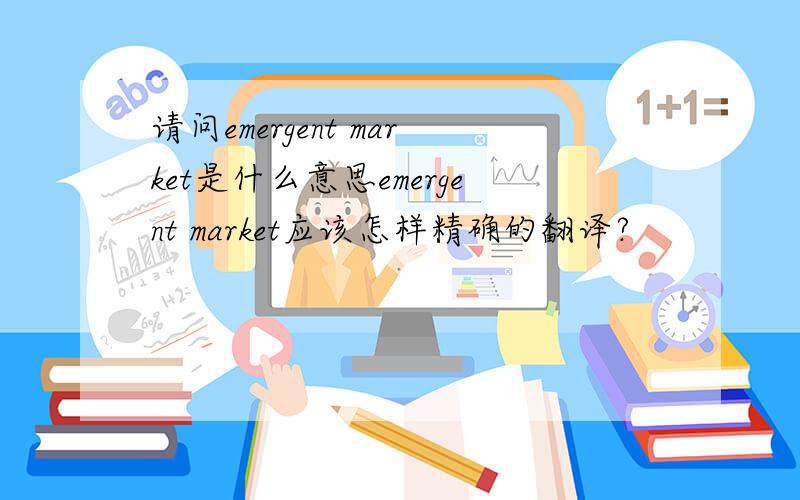 请问emergent market是什么意思emergent market应该怎样精确的翻译?