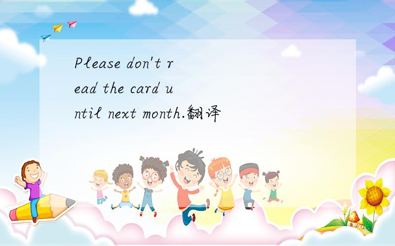 Please don't read the card until next month.翻译