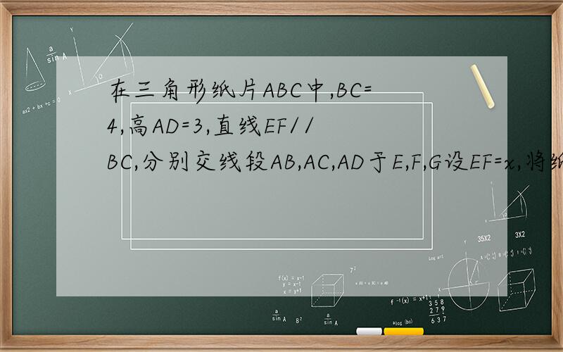 在三角形纸片ABC中,BC=4,高AD=3,直线EF//BC,分别交线段AB,AC,AD于E,F,G设EF=x,将纸片沿直线EF折叠 ,设点A落在平面上的点为P 三角形PEF与四边形BCEF重叠部分的面积为y,求与x 函数关系式,并写出X的取值