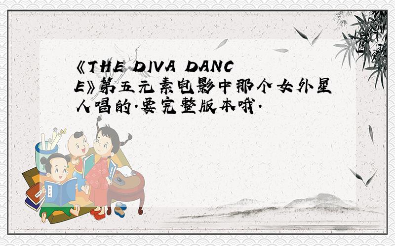 《THE DIVA DANCE》第五元素电影中那个女外星人唱的.要完整版本哦.