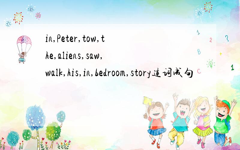 in,Peter,tow,the,aliens,saw,walk,his,in,bedroom,story连词成句