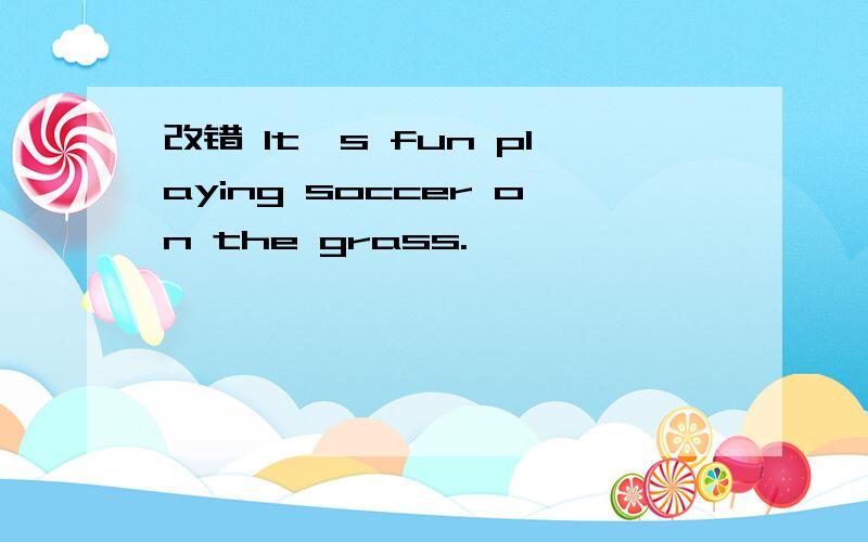 改错 It's fun playing soccer on the grass.
