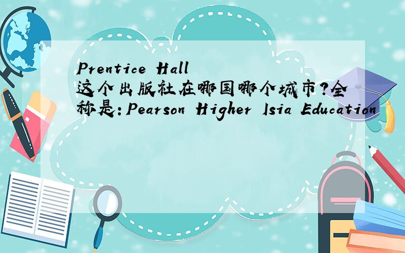 Prentice Hall 这个出版社在哪国哪个城市?全称是：Pearson Higher Isia Education