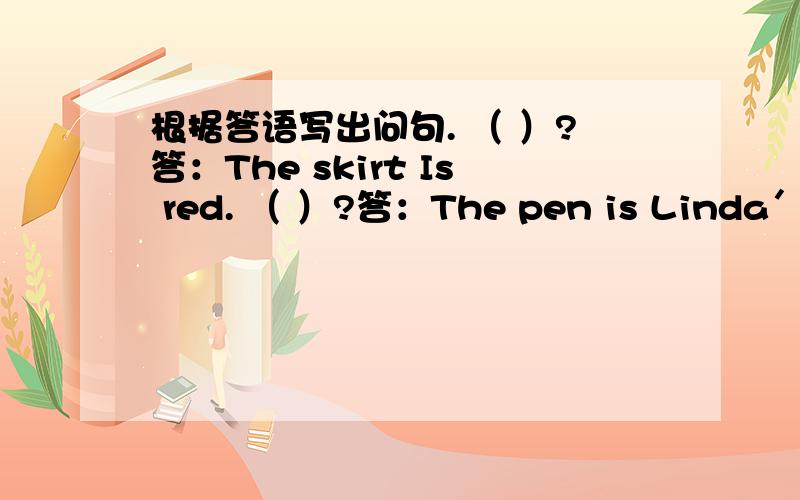 根据答语写出问句. （ ）?答：The skirt Is red. （ ）?答：The pen is Linda＇s.