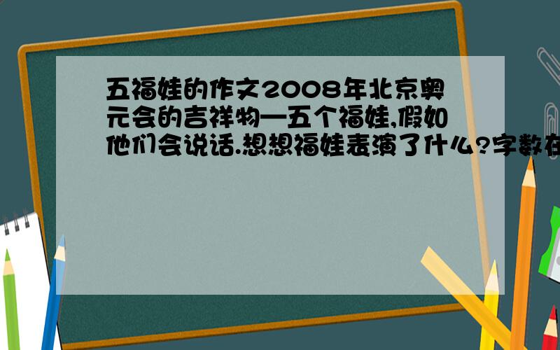 五福娃的作文2008年北京奥元会的吉祥物—五个福娃,假如他们会说话.想想福娃表演了什么?字数在400左右.（我是照题目打的）