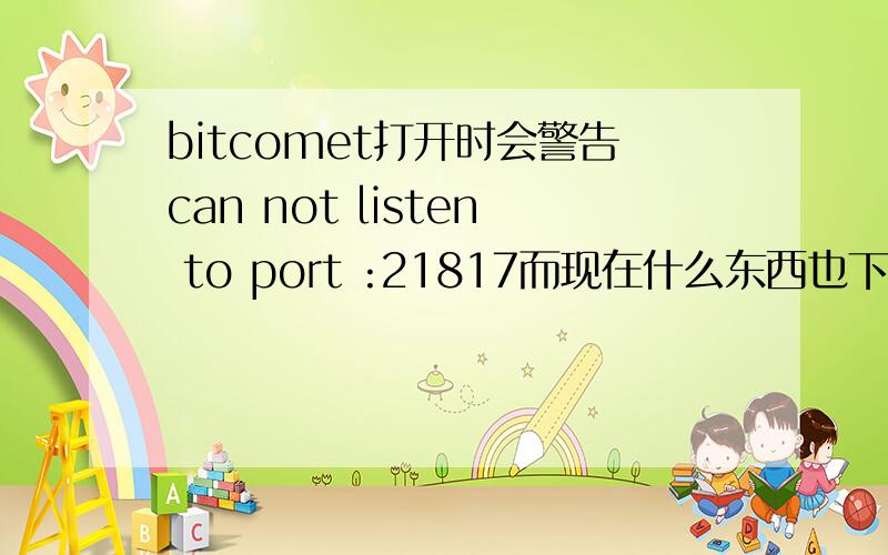 bitcomet打开时会警告can not listen to port :21817而现在什么东西也下不了,怎么办