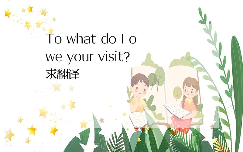 To what do I owe your visit?求翻译