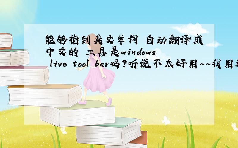 能够指到英文单词 自动翻译成中文的 工具是windows live tool bar吗?听说不太好用~~我用过 可是用着用着就又失灵了~