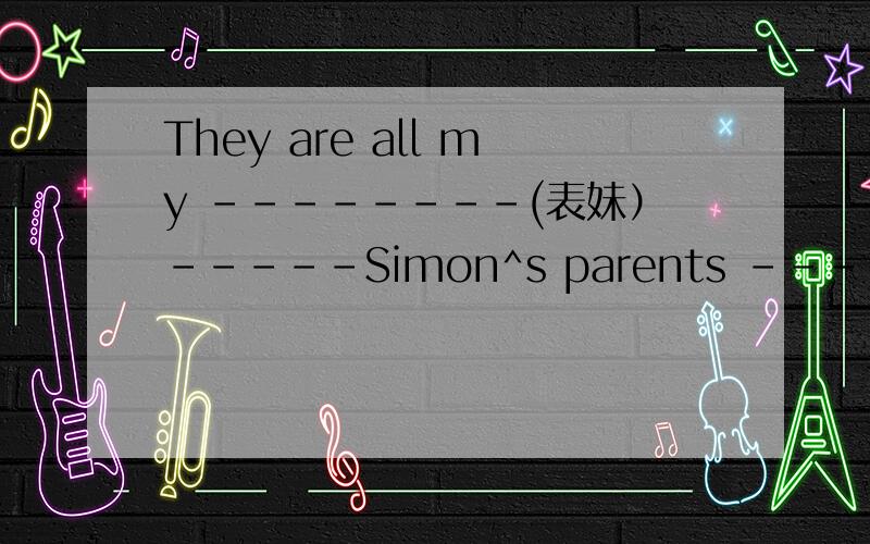 They are all my --------(表妹）-----Simon^s parents ----- 来自Shanghai?