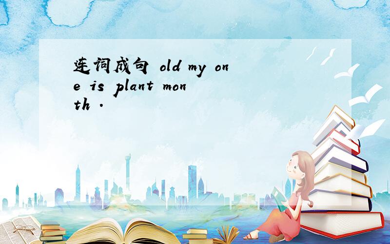 连词成句 old my one is plant month .
