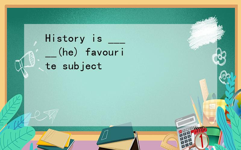 History is _____(he) favourite subject