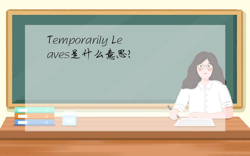 Temporarily Leaves是什么意思?