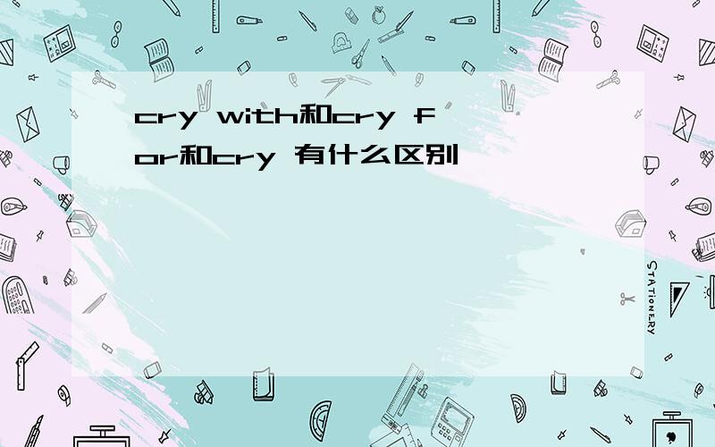cry with和cry for和cry 有什么区别