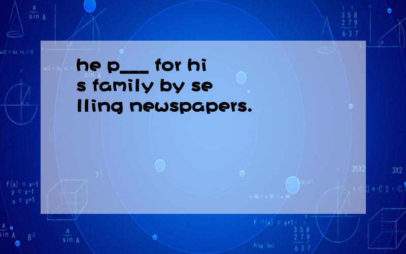 he p___ for his family by selling newspapers.