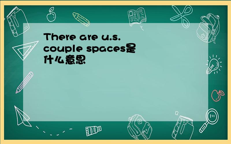 There are u.s.couple spaces是什么意思