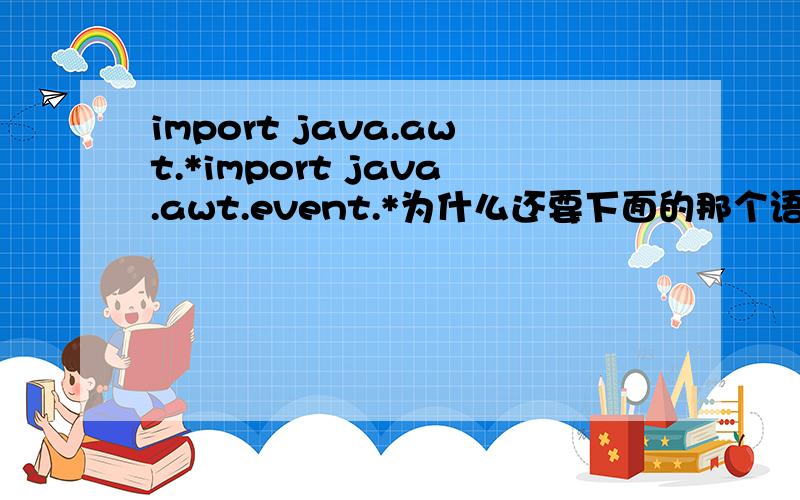 import java.awt.*import java.awt.event.*为什么还要下面的那个语句.?