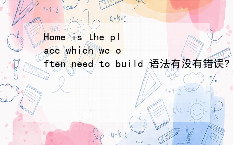 Home is the place which we often need to build 语法有没有错误?