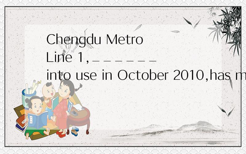 Chengdu Metro Line 1,______ into use in October 2010,has made the traffic in this city not so busy.A.to be put B.be put C.having put D.put为什么不选B?被投入使用