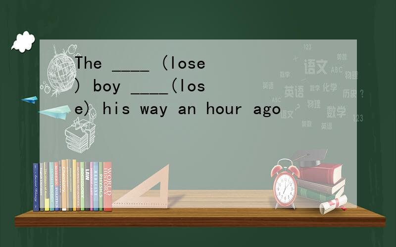 The ____ (lose) boy ____(lose) his way an hour ago