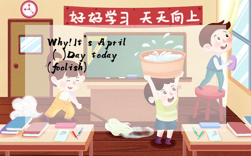 Why!It's April ( )Day today (foolish)