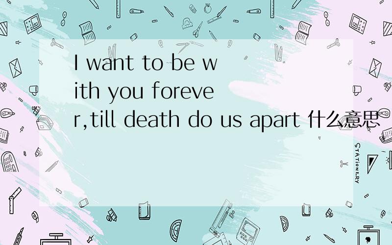 I want to be with you forever,till death do us apart 什么意思