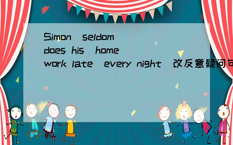 Simon  seldom does his  homework late  every night（改反意疑问句）