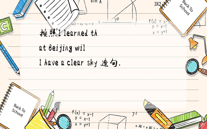 按照I learned that Beijing will have a clear sky 造句.