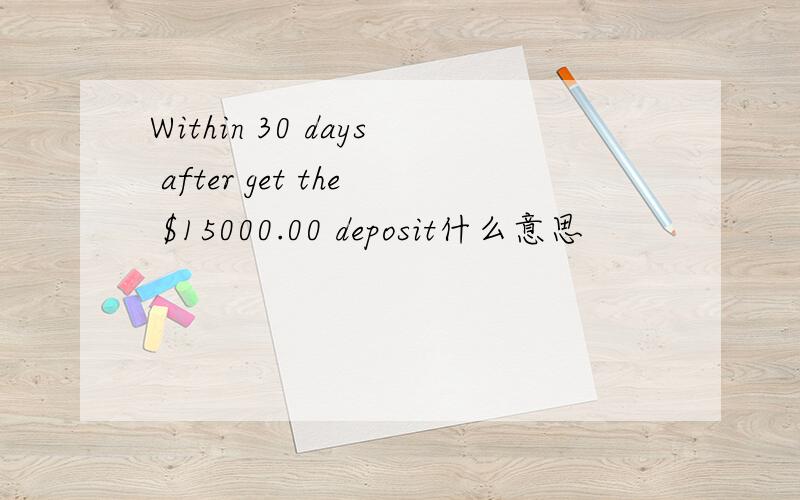 Within 30 days after get the $15000.00 deposit什么意思