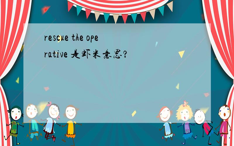 rescue the operative 是虾米意思?