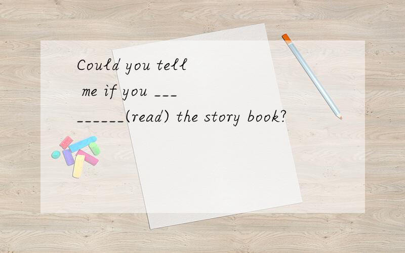 Could you tell me if you _________(read) the story book?