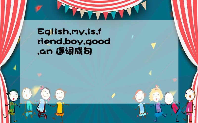 Eglish,my,is,friend,boy,good,an 连词成句
