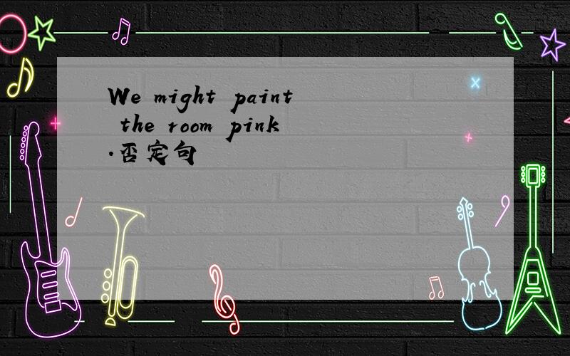 We might paint the room pink.否定句