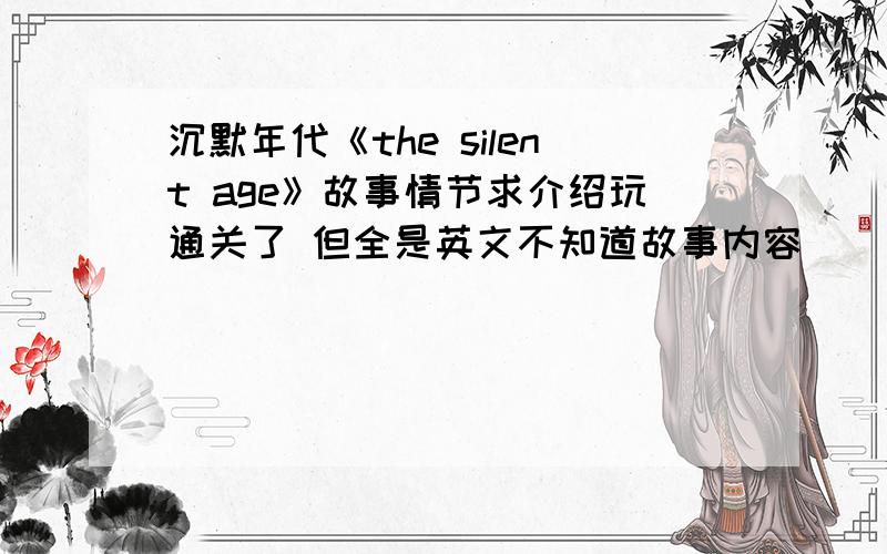 沉默年代《the silent age》故事情节求介绍玩通关了 但全是英文不知道故事内容
