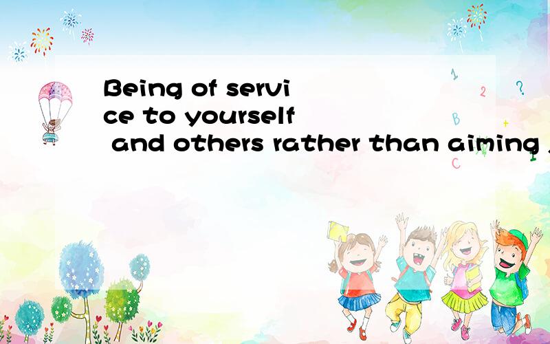 Being of service to yourself and others rather than aiming just for fun or glory will put you on the path to true happiness.Being of service 什么意思?    be of?   这里of怎么理解