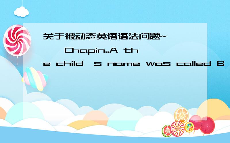 关于被动态英语语法问题~————Chapin..A the child's name was called B the child name calls C the child calls D the child is named a,d的差别在哪里?为什么我觉得都对?