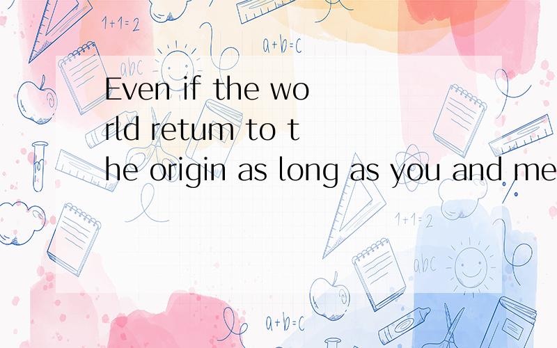 Even if the world retum to the origin as long as you and me is enough 翻译