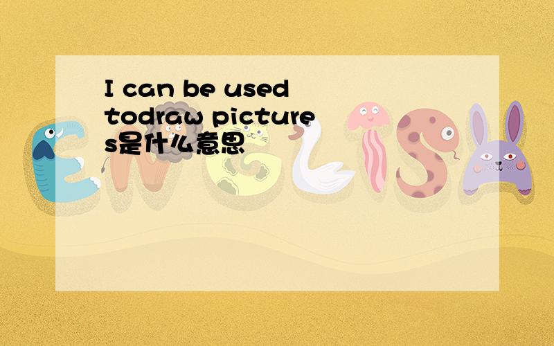 I can be used todraw pictures是什么意思