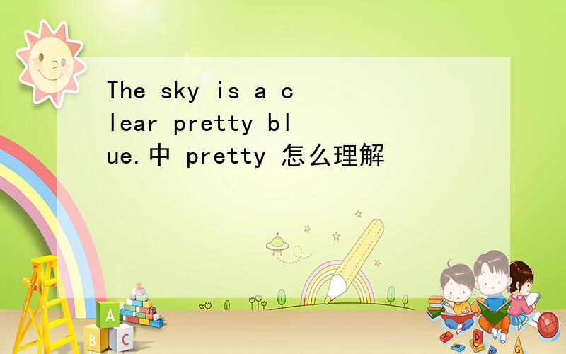 The sky is a clear pretty blue.中 pretty 怎么理解