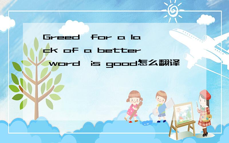 Greed,for a lack of a better word,is good怎么翻译