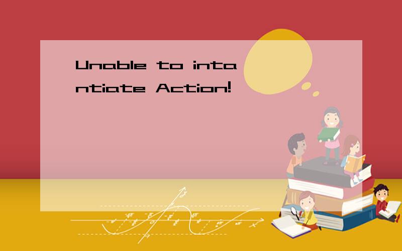 Unable to intantiate Action!