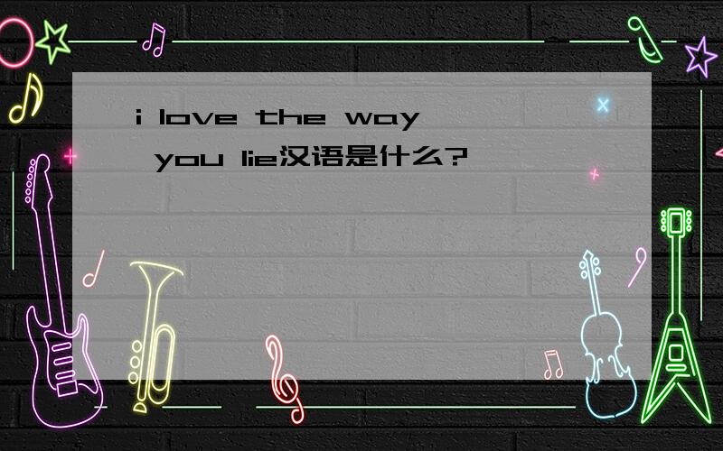 i love the way you lie汉语是什么?
