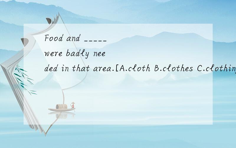 Food and _____were badly needed in that area.[A.cloth B.clothes C.clothing]And tell me the reason.Thank you.