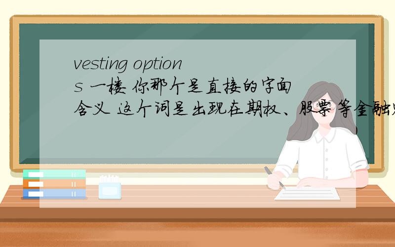 vesting options 一楼 你那个是直接的字面含义 这个词是出现在期权、股票等金融财务的句子里的全句是 Schedule of all options,warrants,rights and any other potentially dilutive securities with exercise price and vesting
