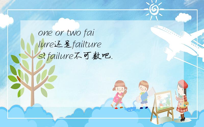 one or two failure还是failtures?failure不可数吧.