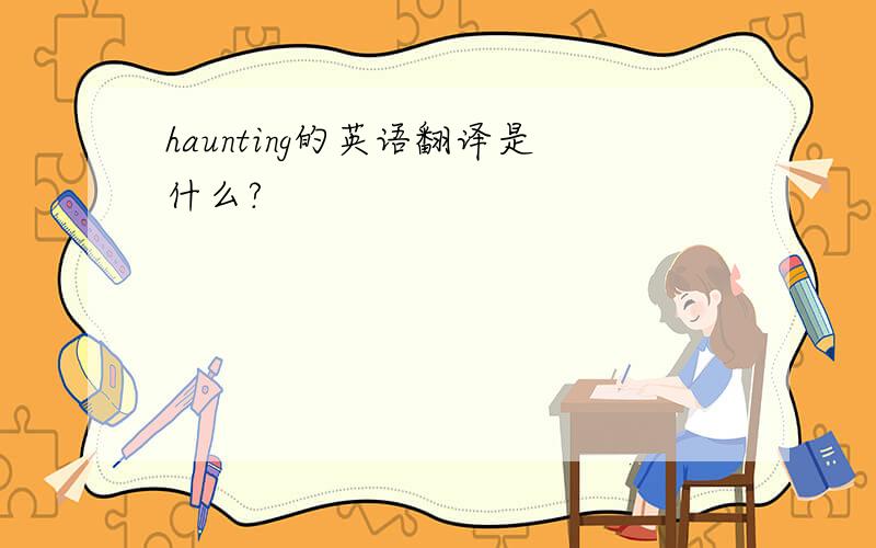 haunting的英语翻译是什么?