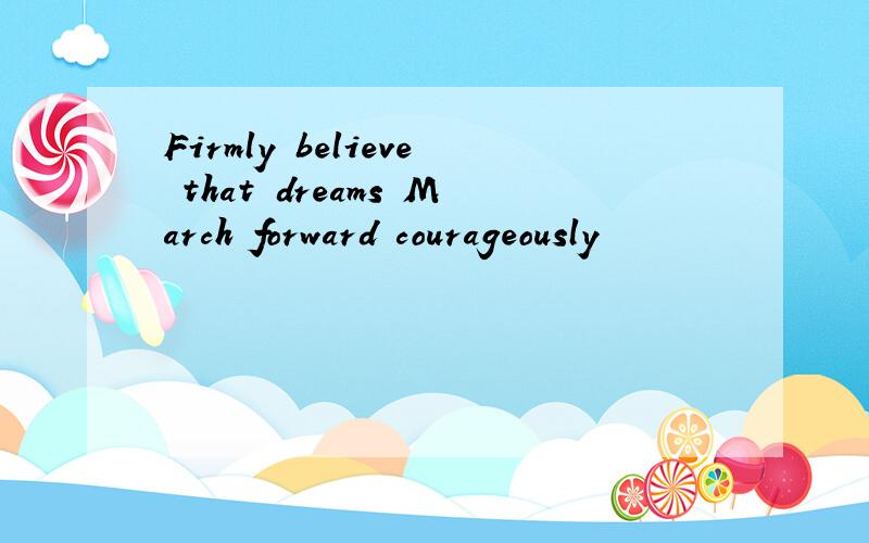 Firmly believe that dreams March forward courageously