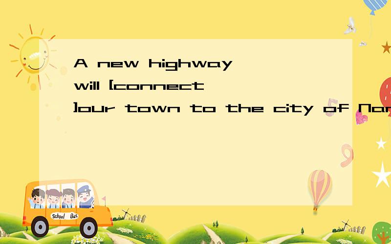A new highway will [connect ]our town to the city of Nanjing